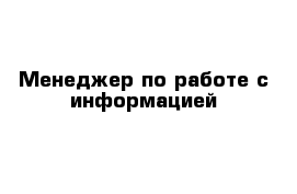 Менеджер по работе с информацией